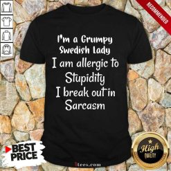 I Am A Grumpy Swedish Lady I Am Allergic To Stupidity I Break Out In Sarcasm Shirt