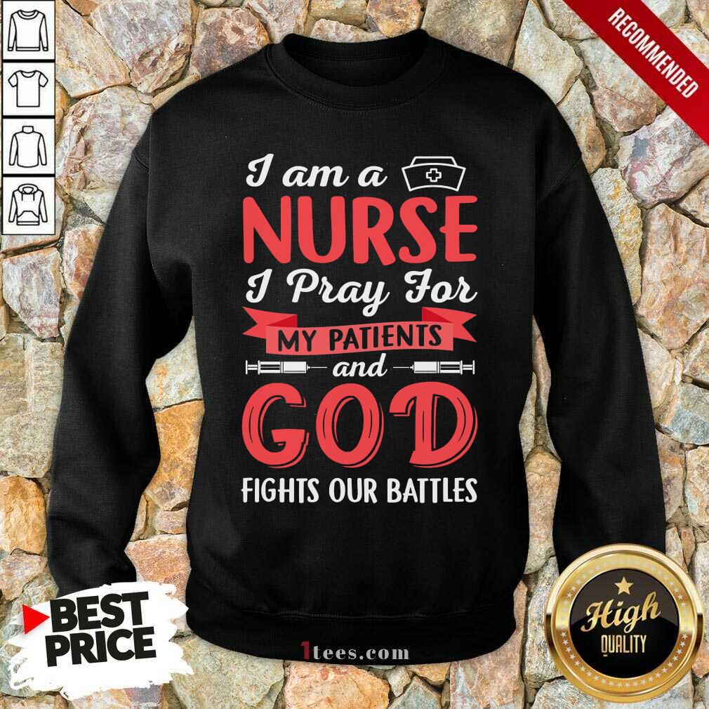 I Am A Nurse I Pray For My Patients And God Fights Our Battles Sweatshirt