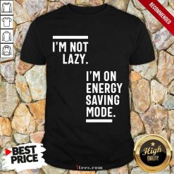 I Am Not Lazy I Am On Energy Saving Mode Shirt