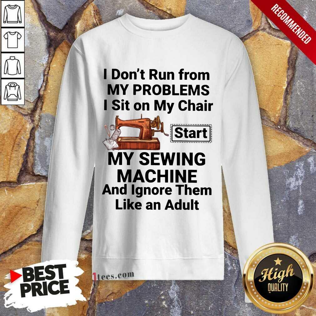 I Do Not Run From My Problems I Sit On My Chair My Sewing Machine Sweatshirt
