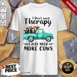 I Dont Need Therapy I Just Need More Cows Shirt