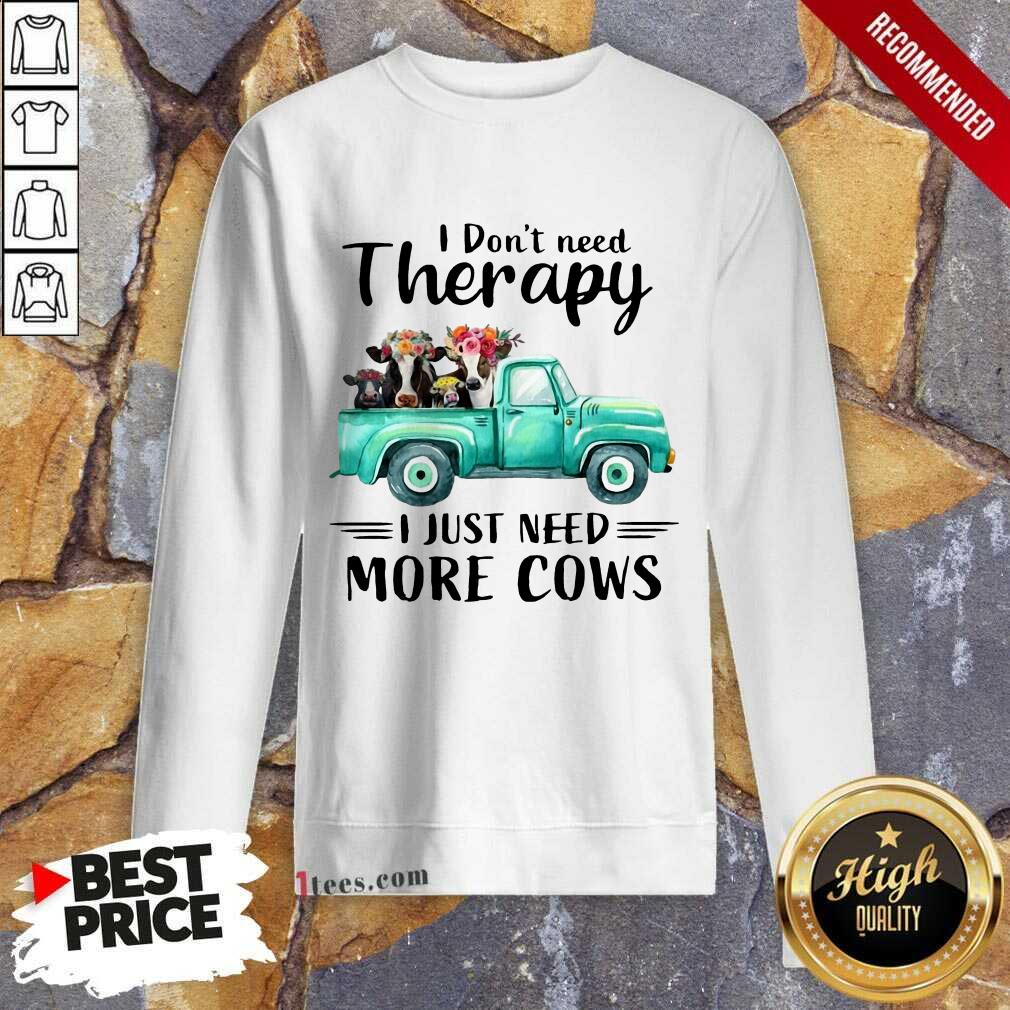 I Dont Need Therapy I Just Need More Cows Sweatshirt
