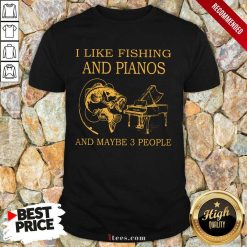 I Like Fishing And Pianos And Maybe 3 People Shirt