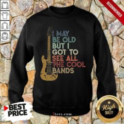 I May Be Old See All The Cool Bands Sweatshirt