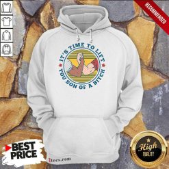 It Is Time To Lift You Son Of A Bitch Hoodie