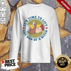 It Is Time To Lift You Son Of A Bitch Sweatshirt