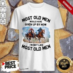 Most Old Men Would Have Given Up By Now Im Not Like Most Old Men Horse Racing Shirt