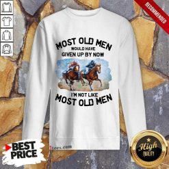 Most Old Men Would Have Given Up By Now Im Not Like Most Old Men Horse Racing Sweatshirt