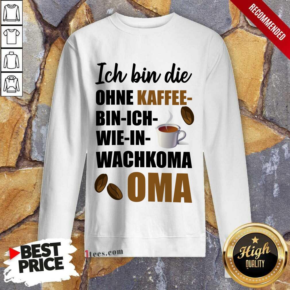 Ohne Kaffee Bin Ich Wie In Wachkoma Oma Sweatshirt