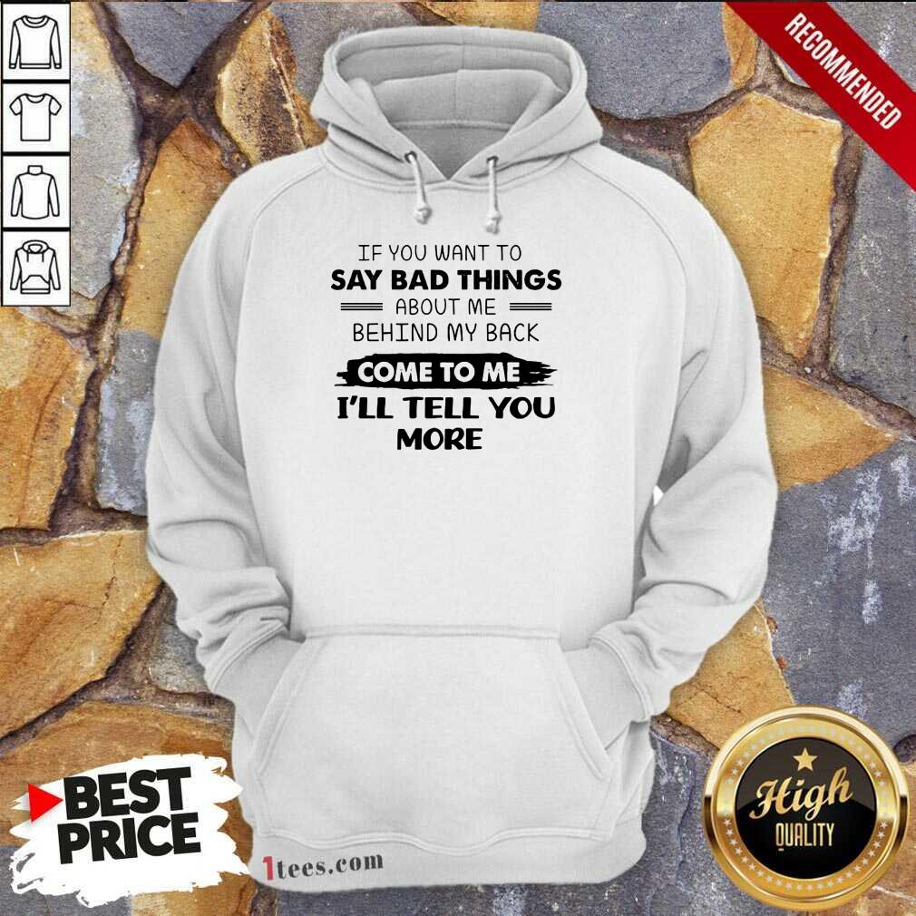 Say Bad Things I'll Tell You More Hoodie