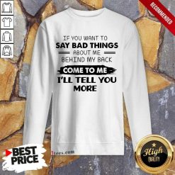 Say Bad Things I'll Tell You More Sweatshirt