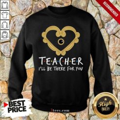 Teacher I'll Be There For You Sweatshirt