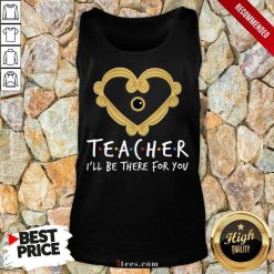 Teacher I'll Be There For You Tank Top