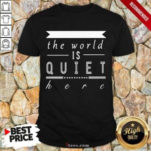 The World Is Quiet Here Shirt