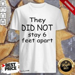 They Did Not Stay 6 Feet Apart Shirt
