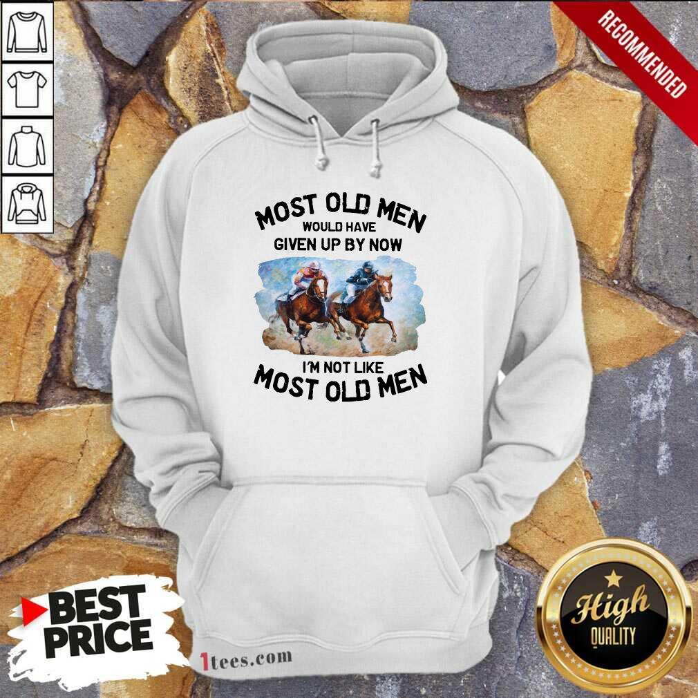 Most Old Men Would Have Given Up By Now Im Not Like Most Old Men Horse Racing Hoodie