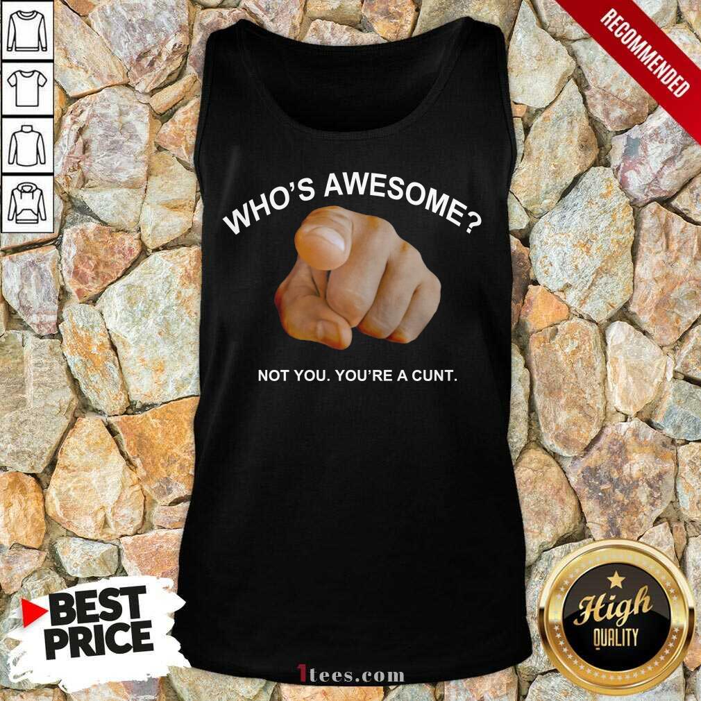 Who Is Awesome Not You You Are A Cunt Tank Top