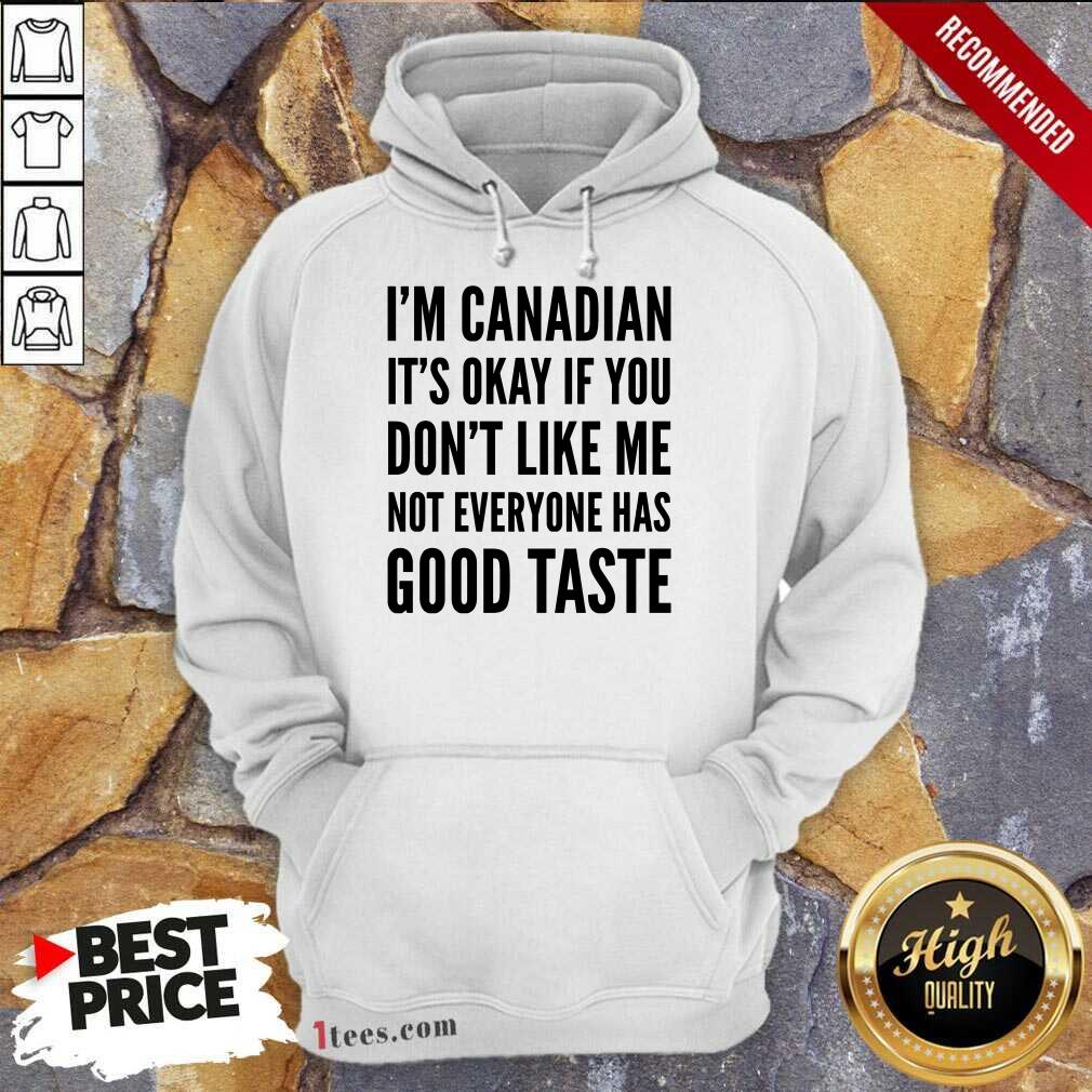 I Am Canadian It Is Okay If You Do Not Like Me Not Everyone Has Good Taste Hoodie