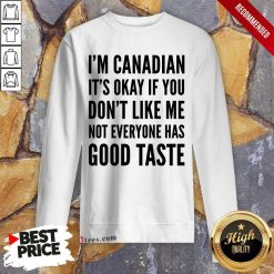 I Am Canadian It Is Okay If You Do Not Like Me Not Everyone Has Good Taste Sweatshirt
