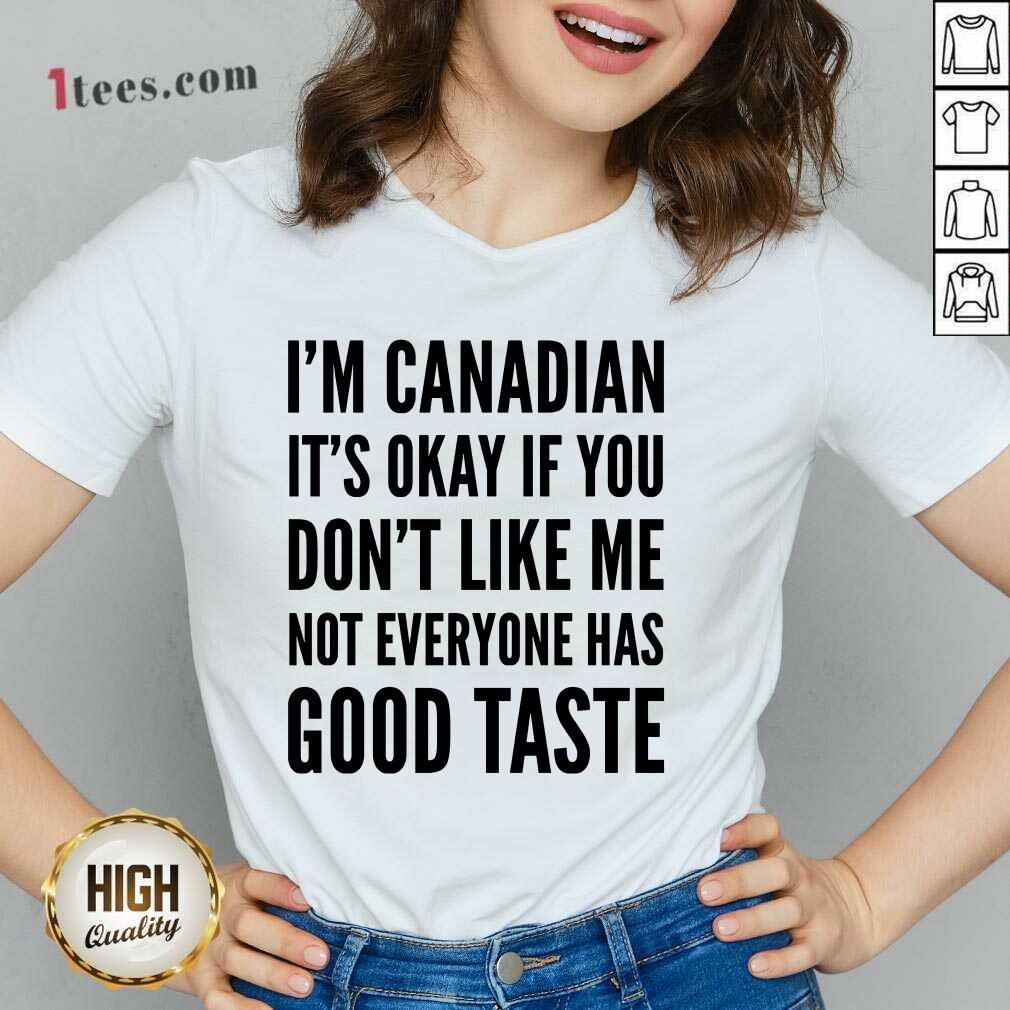 I Am Canadian It Is Okay If You Do Not Like Me Not Everyone Has Good Taste V-neck