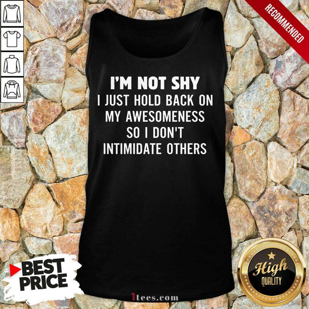 I Am Not Shy I Just Hold Back On My Awesomeness So I Do Not Intimidate Others Tank Top
