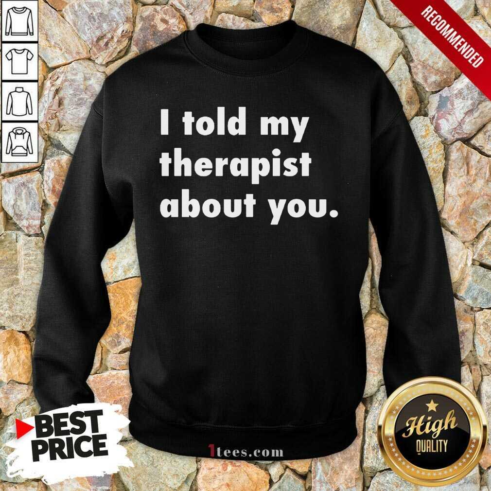 I Told My Therapist About You Sweatshirt