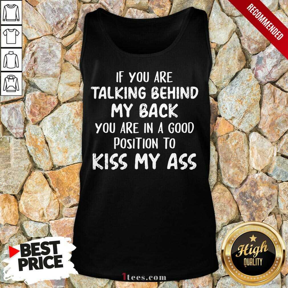If You Are Talking Behind My Back You Are In Good Position To Kiss My Ass Tank Top