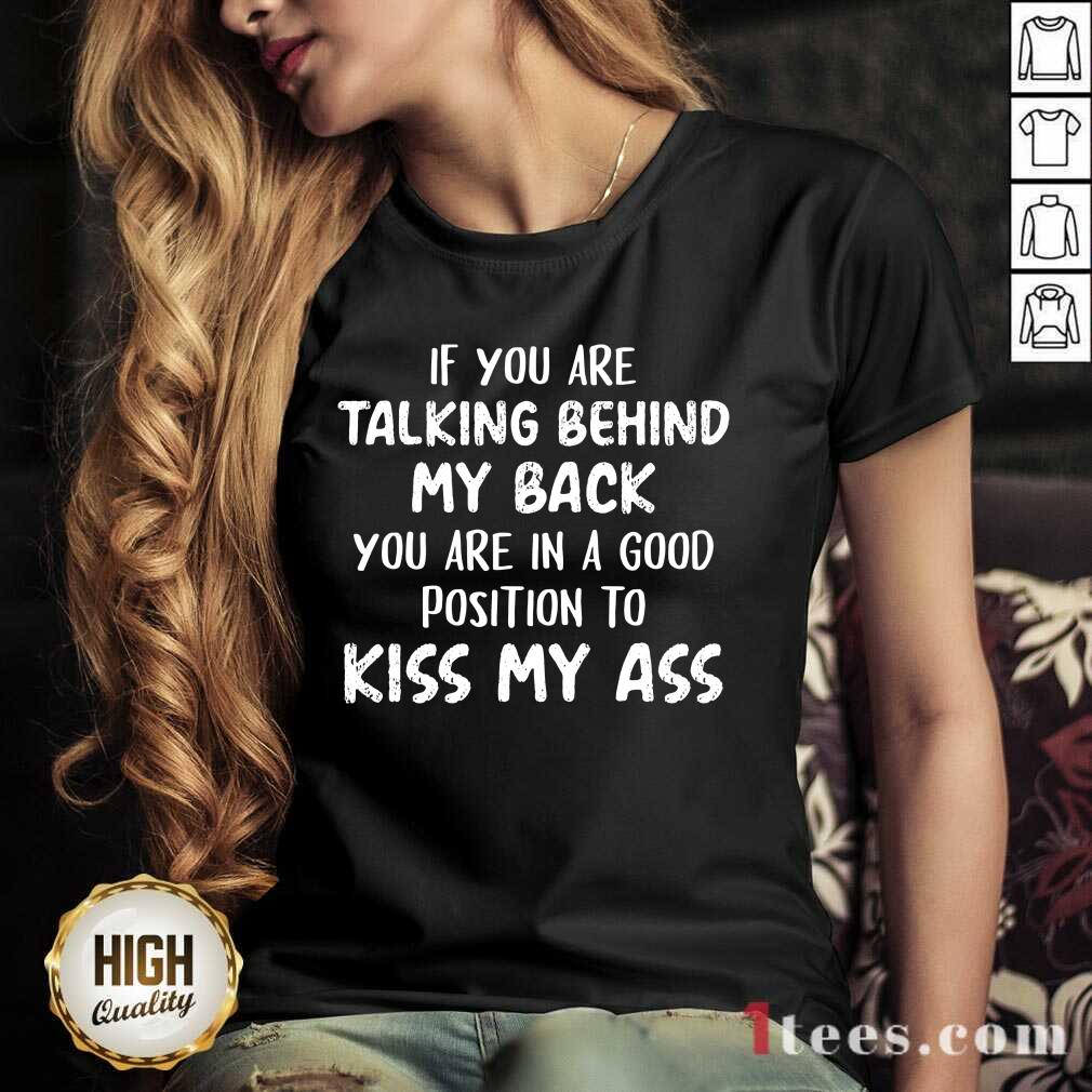 If You Are Talking Behind My Back You Are In Good Position To Kiss My Ass V-neck