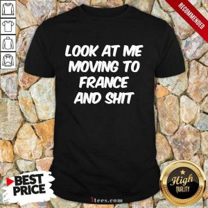 Look At Me Moving To France And Shit Shirt