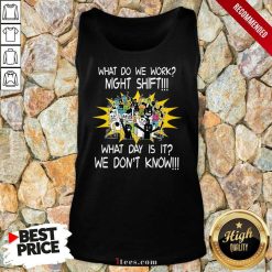 What Do We Work Night Shift What Day Is It We Do Not Know Tank Top