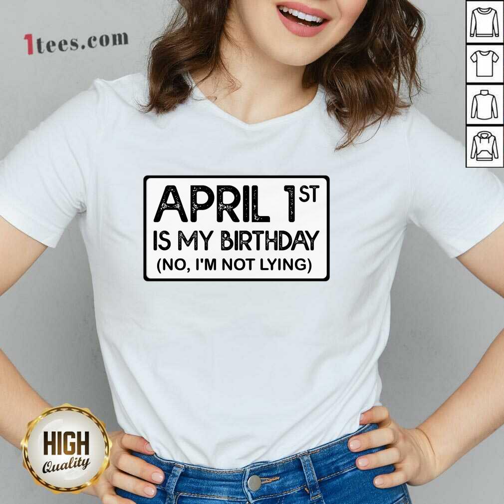 April 1st Is My Birthday No I'm Not Lying V-neck