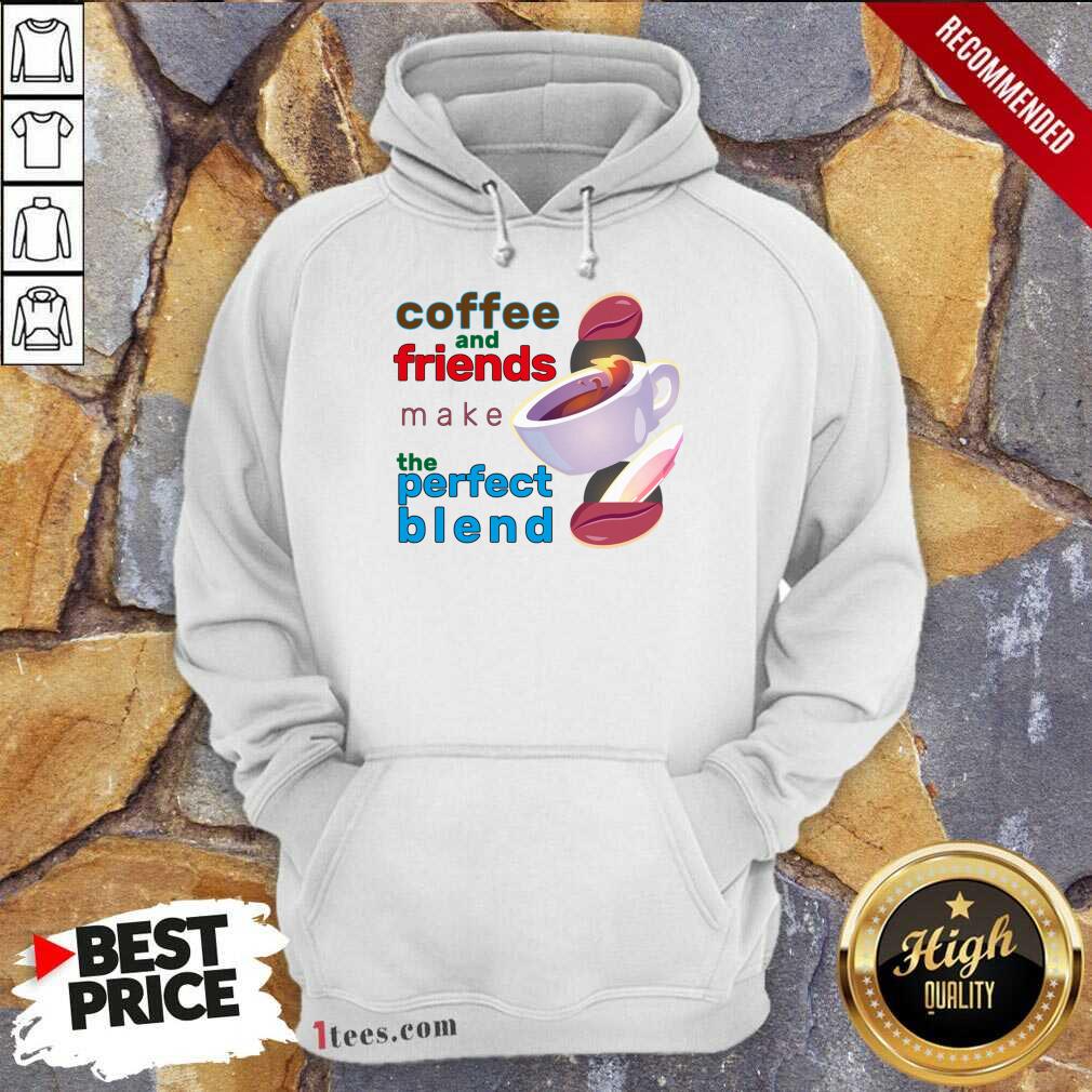 Coffee And Friends Make The Perfect Blend Hoodie