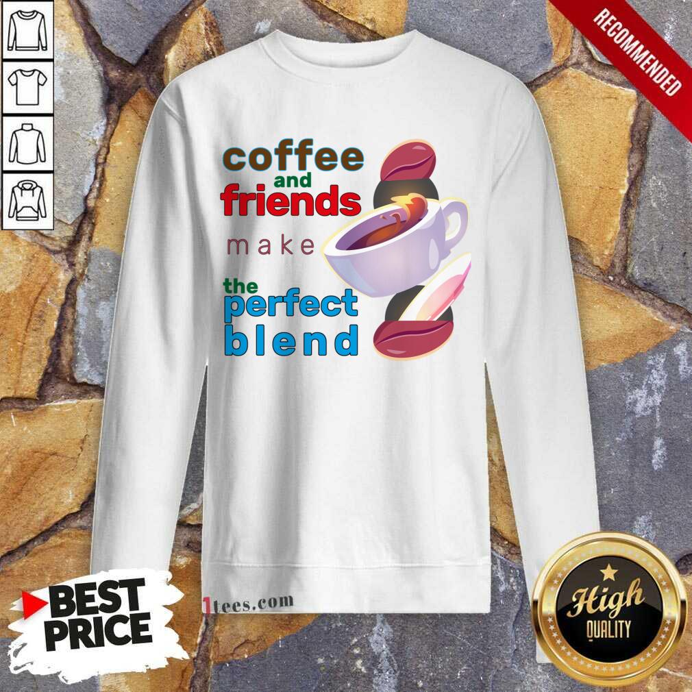 Coffee And Friends Make The Perfect Blend Sweatshirt