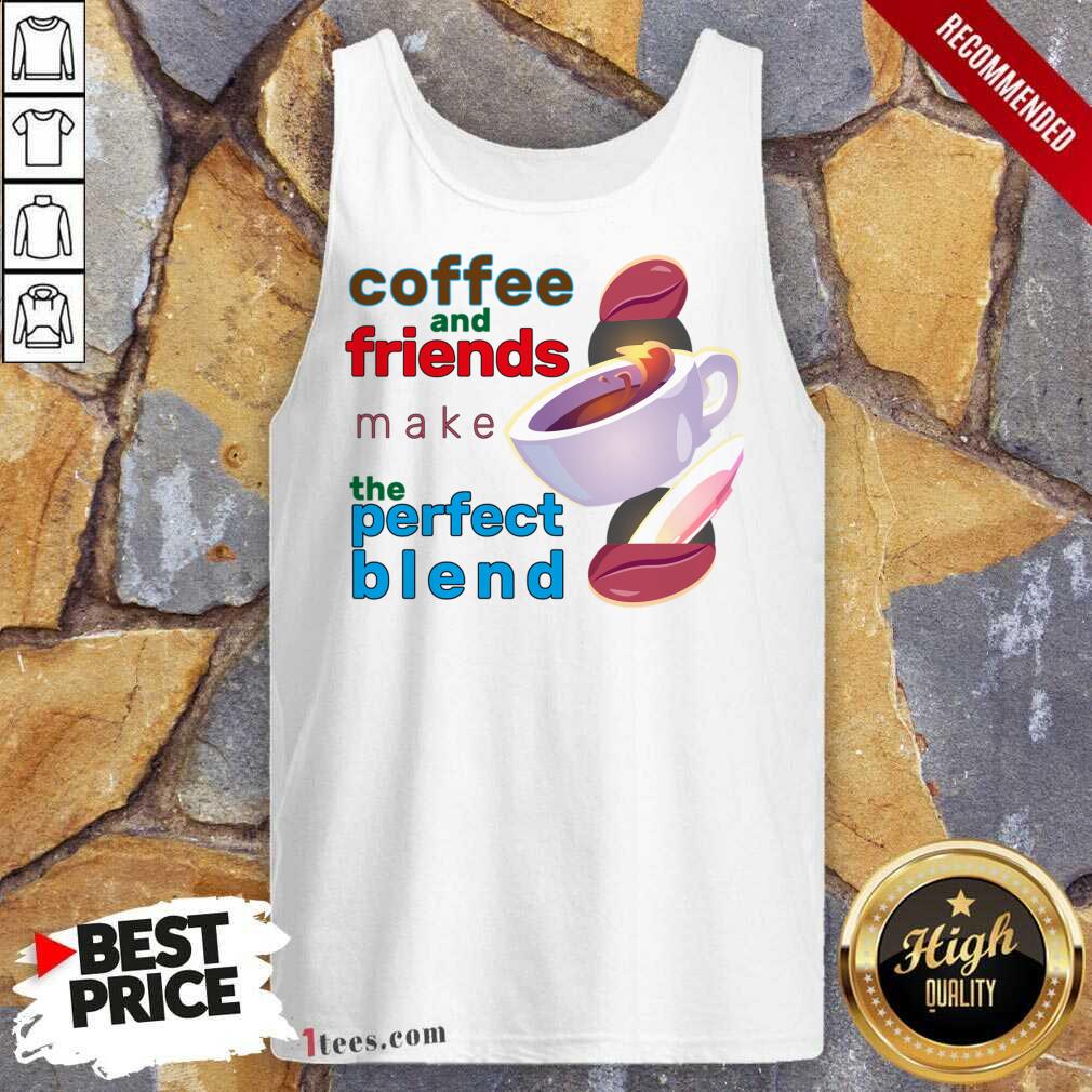 Coffee And Friends Make The Perfect Blend Tank Top