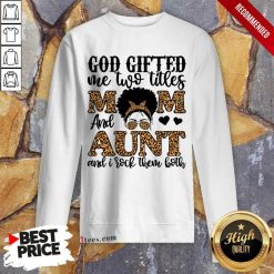 God Gifted Me Two Titles Mom And Aunt And Irock Them Both Sweatshirt