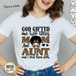 God Gifted Me Two Titles Mom And Aunt And Irock Them Both V-neck