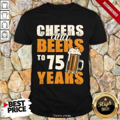 Cheers Beers To 75 Years Shirt