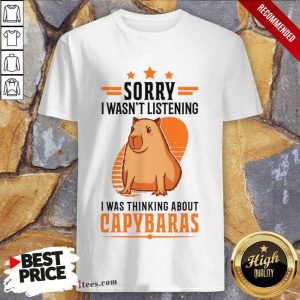 Sorry I Wasn't Listening I Was Thinking About Capybaras Shirt