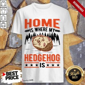 Home Is Where My Hedgehog Is Shirt