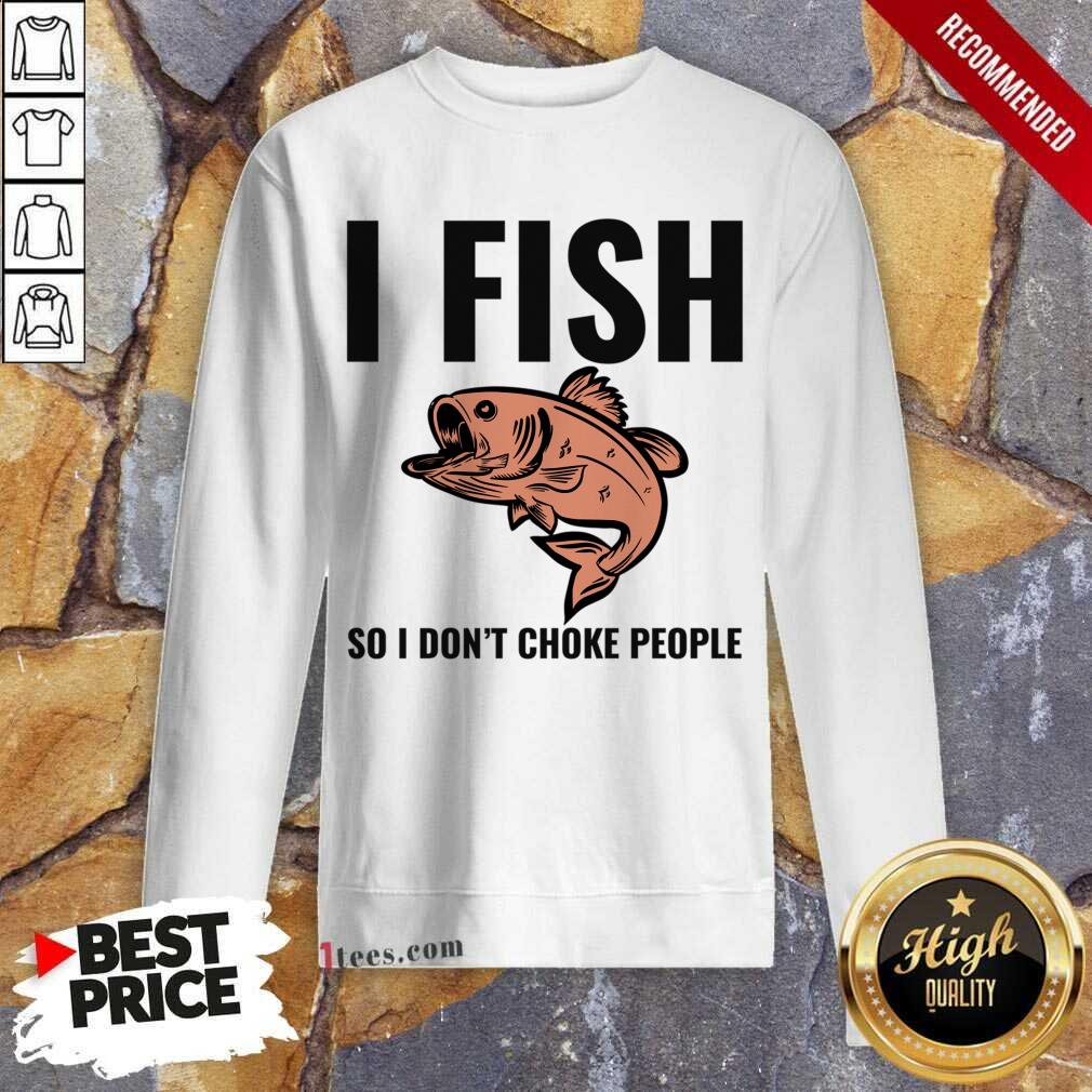 I Fish So I Don't Choke People Sweatshirt