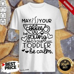 May Your Coffee Be Stronger Than Your Toddler Be Calm Shirt