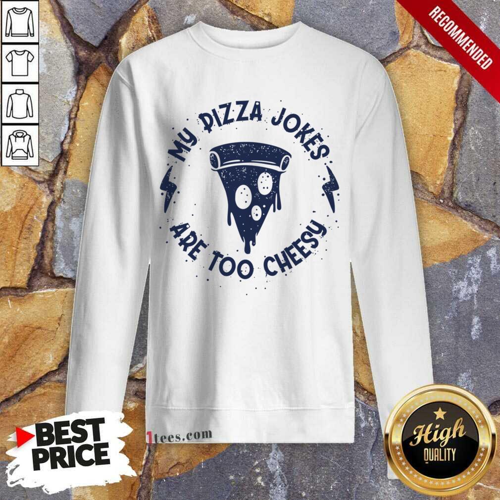 My Pizza Jokes Are Too Cheesy Sweatshirt