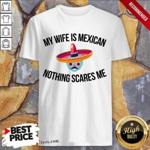 My Wife Is Mexican Nothing Scares Me Shirt