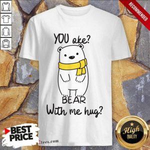 You Oke Bear With Me Hug Shirt