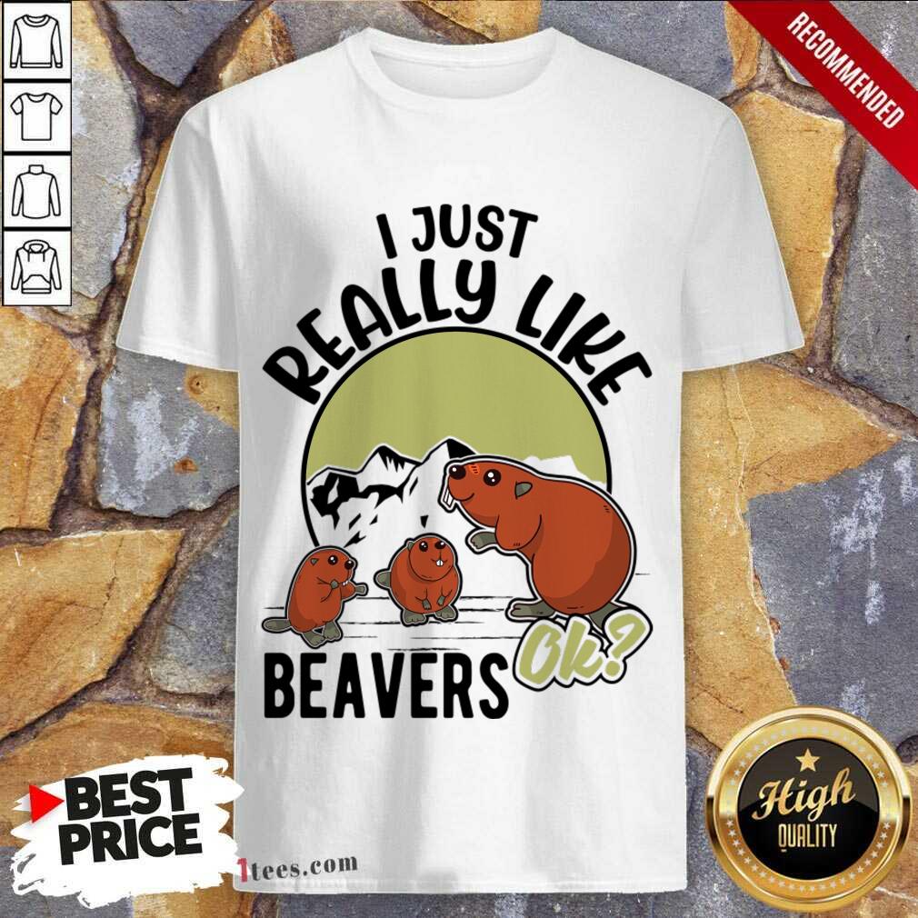 I Just Really Like Beavers Ok Shirt