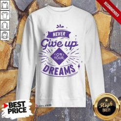 Never Give Up On Your Dreams Sweartshirt