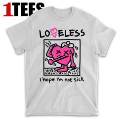 LoveLess I Hope I am Not Sick Tee T-Shirt - Front