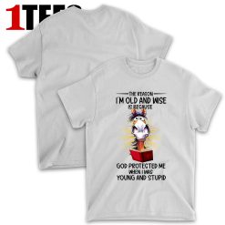 The Reason I_m Old And Wise Is Because God Protected Me When I Was Young And Stupid T-Shirt