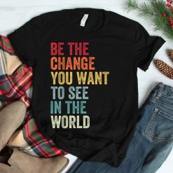Be The Change You Want To See In The World Equality Shirt