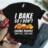 I Bake So I Don't Choke People Baker Pastry Baking Shirt